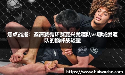 焦点战报：邀请赛循环赛嘉兴柔道队vs聊城柔道队的巅峰战较量