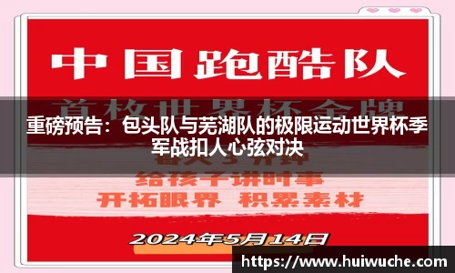 重磅预告：包头队与芜湖队的极限运动世界杯季军战扣人心弦对决