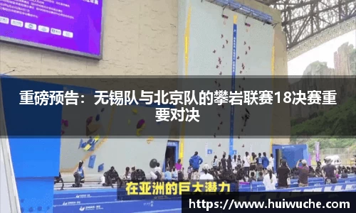重磅预告：无锡队与北京队的攀岩联赛18决赛重要对决