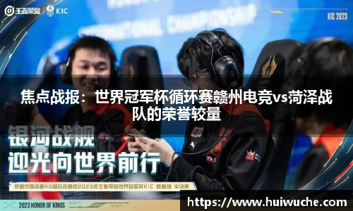 焦点战报：世界冠军杯循环赛赣州电竞vs菏泽战队的荣誉较量