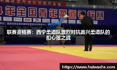 联赛资格赛：西宁柔道队激烈对抗嘉兴柔道队的扣心弦之战