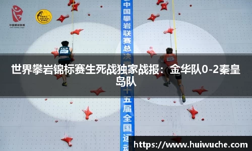 世界攀岩锦标赛生死战独家战报：金华队0-2秦皇岛队