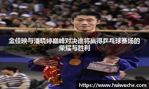 金佳映与潘晓婷巅峰对决谁将赢得乒乓球赛场的荣耀与胜利